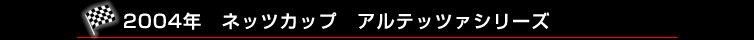 2004年　ネッツカップ　アルテッツァシリーズ